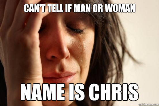 can't tell if man or woman name is Chris  First World Problems