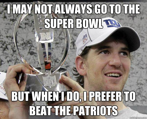 I may not always go to the super bowl But when I do, I prefer to beat the Patriots  Eli Manning