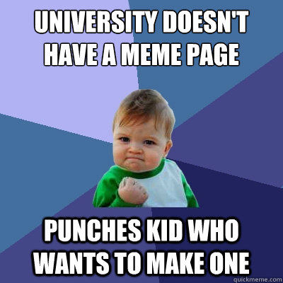 University doesn't have a meme page  Punches kid who wants to make one  Success Kid