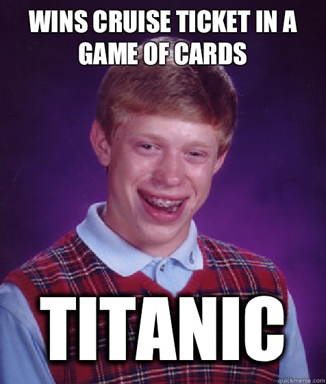 Wins cruise Ticket in a game of cards Titanic  Bad Luck Brian