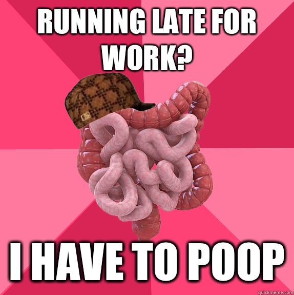 Running late for work? I have to poop  