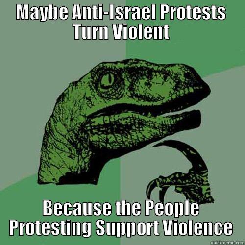 MAYBE ANTI-ISRAEL PROTESTS TURN VIOLENT BECAUSE THE PEOPLE PROTESTING SUPPORT VIOLENCE Philosoraptor