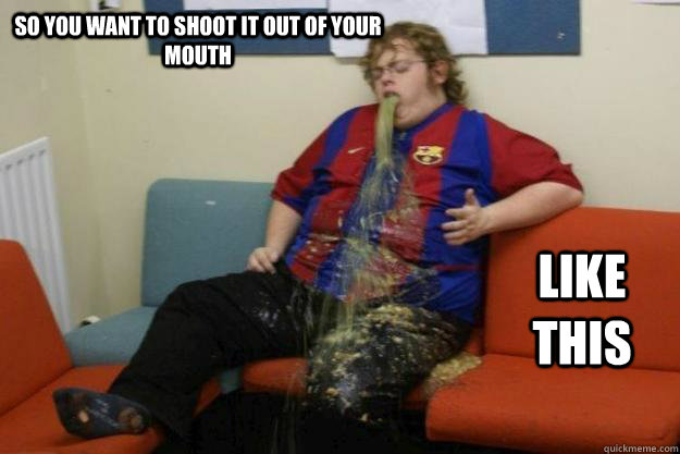 So you want to shoot it out of your mouth Like this - So you want to shoot it out of your mouth Like this  Misc