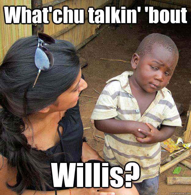 What'chu talkin' 'bout Willis?  3rd World Skeptical Child