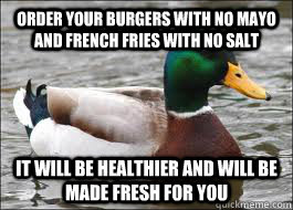 Order your burgers with no mayo and french fries with no salt It will be healthier and will be made fresh for you  Good Advice Duck
