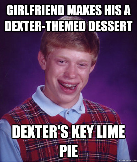 Girlfriend makes his a dexter-themed dessert Dexter's key lime pie - Girlfriend makes his a dexter-themed dessert Dexter's key lime pie  Bad Luck Brian