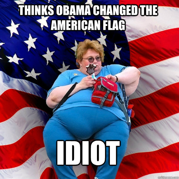 thinks obama changed the american flag idiot - thinks obama changed the american flag idiot  Asinine American fat obese red state republican lady meme