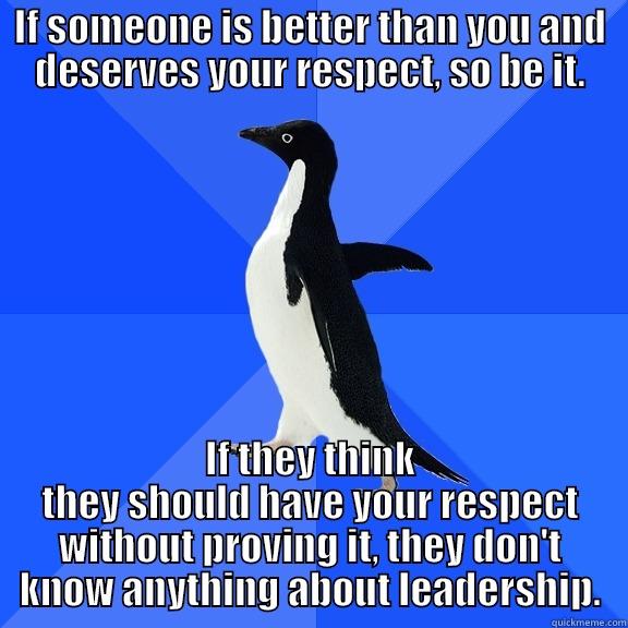 IF SOMEONE IS BETTER THAN YOU AND DESERVES YOUR RESPECT, SO BE IT. IF THEY THINK THEY SHOULD HAVE YOUR RESPECT WITHOUT PROVING IT, THEY DON'T KNOW ANYTHING ABOUT LEADERSHIP. Socially Awkward Penguin