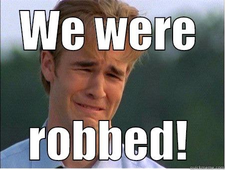 We were robbed - WE WERE ROBBED! 1990s Problems