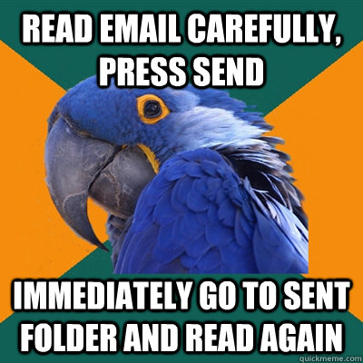 read email carefully, press send immediately go to sent folder and read again - read email carefully, press send immediately go to sent folder and read again  Paranoid Parrot