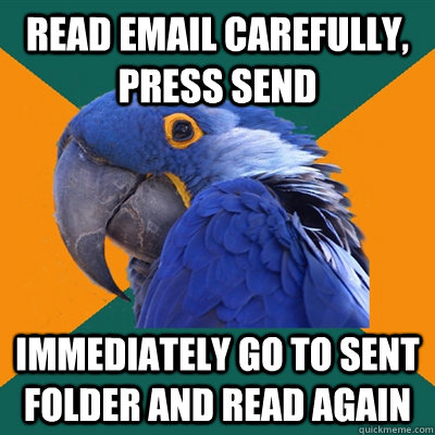 read email carefully, press send immediately go to sent folder and read again  Paranoid Parrot