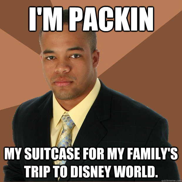 I'm packin my suitcase for my family's trip to Disney World. - I'm packin my suitcase for my family's trip to Disney World.  Successful Black Man