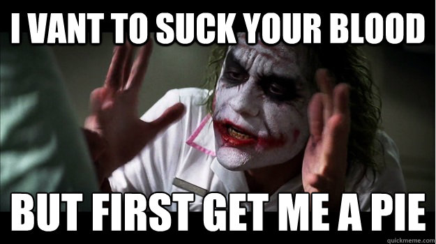 I vant to suck your blood But first get me a pie
  Joker Mind Loss