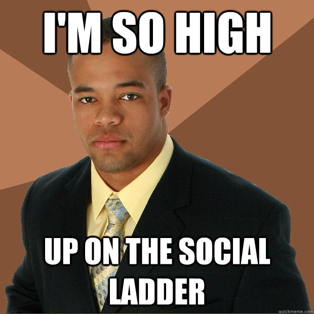 I'm so high up on the social ladder  Successful Black Man