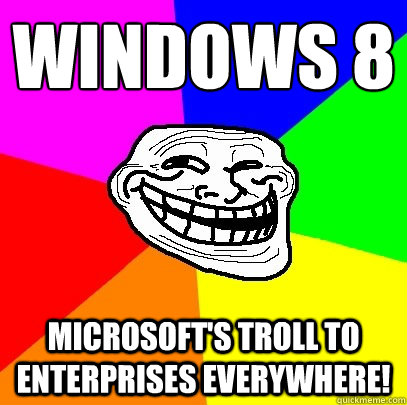 Windows 8 Microsoft's Troll to Enterprises everywhere!  Troll Face