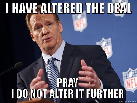   I HAVE ALTERED THE DEAL   PRAY I DO NOT ALTER IT FURTHER Misc