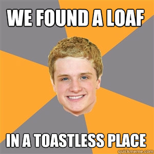 We found a loaf in a toastless place  Peeta Mellark