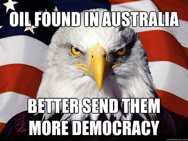 oil found in Australia better send them more democracy  - oil found in Australia better send them more democracy   Patriotic Eagle