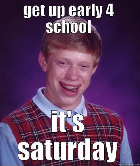 GET UP EARLY 4 SCHOOL IT'S SATURDAY Bad Luck Brian
