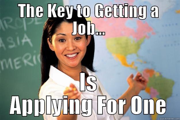 THE KEY TO GETTING A JOB... IS APPLYING FOR ONE Unhelpful High School Teacher