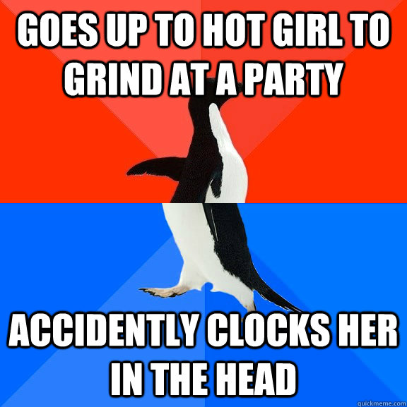 Goes up to hot girl to grind at a party accidently clocks her in the head  Socially Awesome Awkward Penguin