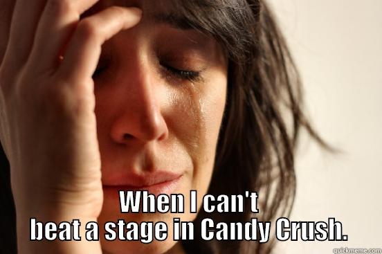 Candy Crush Moments. -  WHEN I CAN'T BEAT A STAGE IN CANDY CRUSH. First World Problems