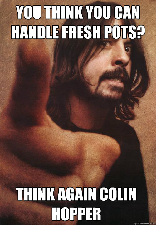 You think you can handle Fresh Pots? Think again Colin Hopper  Dave Grohl
