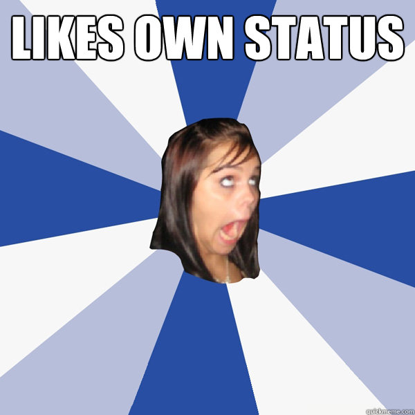 likes own status   Annoying Facebook Girl