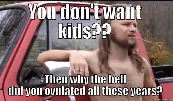 YOU DON'T WANT KIDS?? THEN WHY THE HELL DID YOU OVULATED ALL THESE YEARS? Almost Politically Correct Redneck