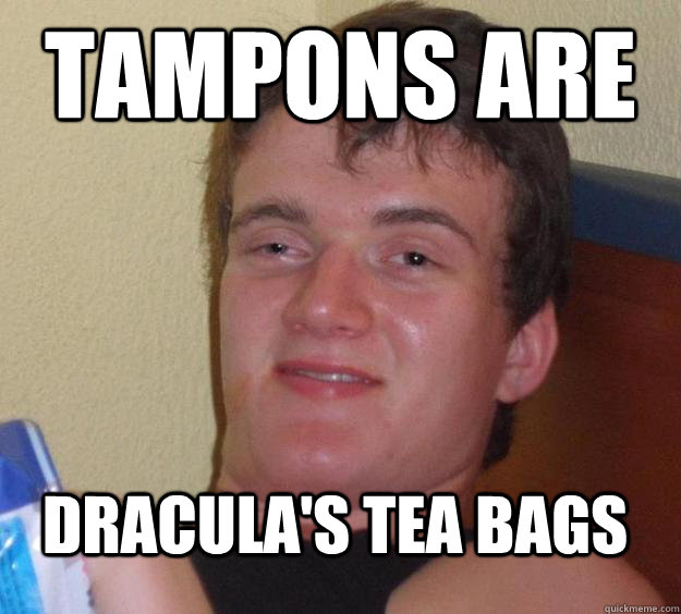 Tampons are Dracula's tea bags  10 Guy