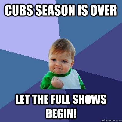 Cubs Season Is Over Let The full shows begin!  Success Kid
