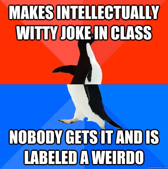 Makes intellectually witty joke in class nobody gets it and is labeled a weirdo   Socially Awesome Awkward Penguin