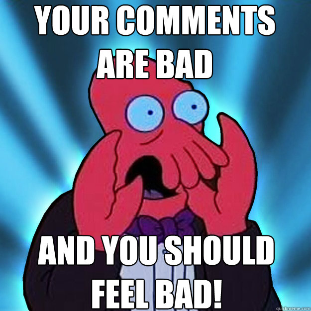 your comments are bad and you should
feel bad! - your comments are bad and you should
feel bad!  Misc