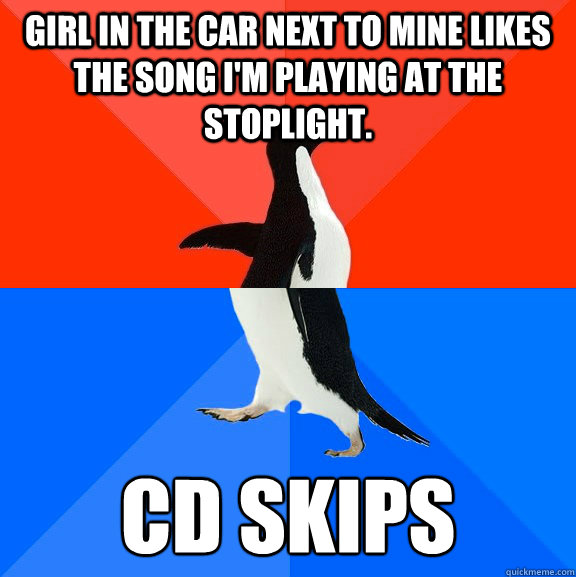 Girl in the car next to mine likes the song I'm playing at the stoplight. CD skips - Girl in the car next to mine likes the song I'm playing at the stoplight. CD skips  Awesome Awkward Penguin