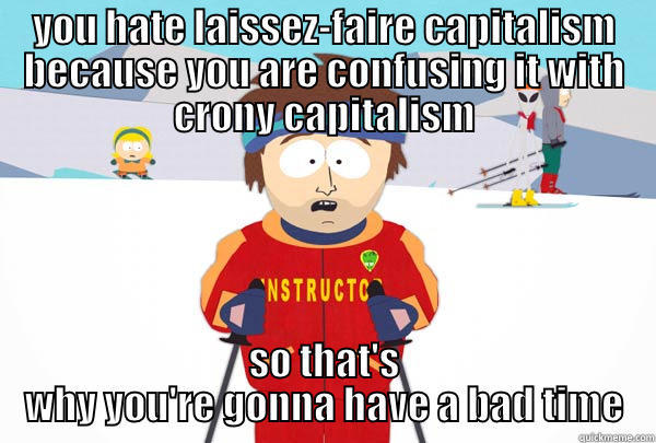 YOU HATE LAISSEZ-FAIRE CAPITALISM BECAUSE YOU ARE CONFUSING IT WITH CRONY CAPITALISM SO THAT'S WHY YOU'RE GONNA HAVE A BAD TIME Super Cool Ski Instructor