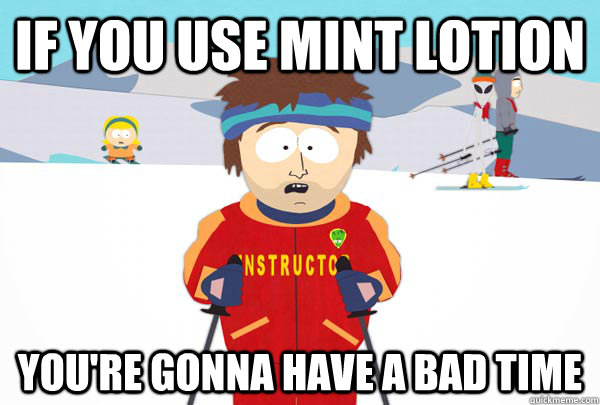 If you use mint lotion You're gonna have a bad time  Super Cool Ski Instructor