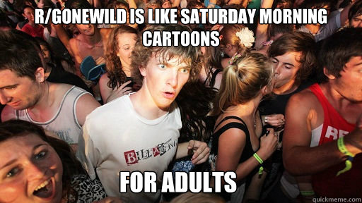 r/Gonewild is like saturday morning cartoons for adults  Sudden Clarity Clarence