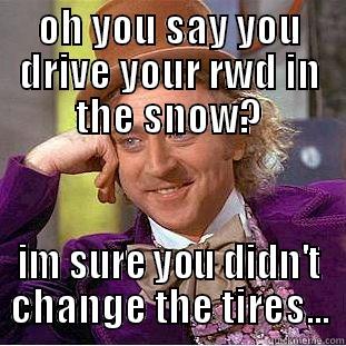 OH YOU SAY YOU DRIVE YOUR RWD IN THE SNOW? IM SURE YOU DIDN'T CHANGE THE TIRES... Condescending Wonka