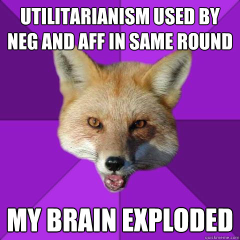utilitarianism used by neg and aff in same round my brain exploded  Forensics Fox