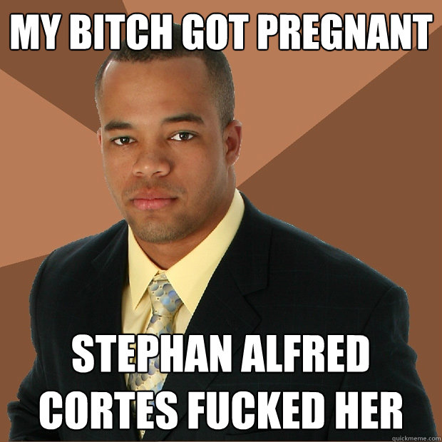 My bitch got pregnant Stephan Alfred Cortes fucked her  Successful Black Man