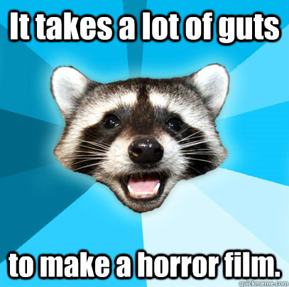 It takes a lot of guts to make a horror film.  Lame Pun Coon