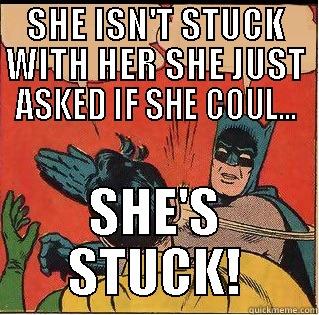 SHE ISN'T STUCK WITH HER SHE JUST ASKED IF SHE COUL... SHE'S STUCK! Slappin Batman