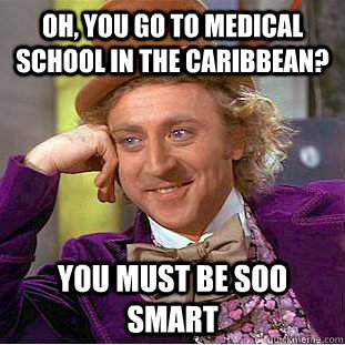 Oh, You go to medical school in the caribbean? You must be soo smart  Condescending Wonka