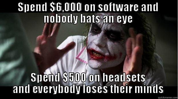 SPEND $6,000 ON SOFTWARE AND NOBODY BATS AN EYE SPEND $500 ON HEADSETS AND EVERYBODY LOSES THEIR MINDS Joker Mind Loss