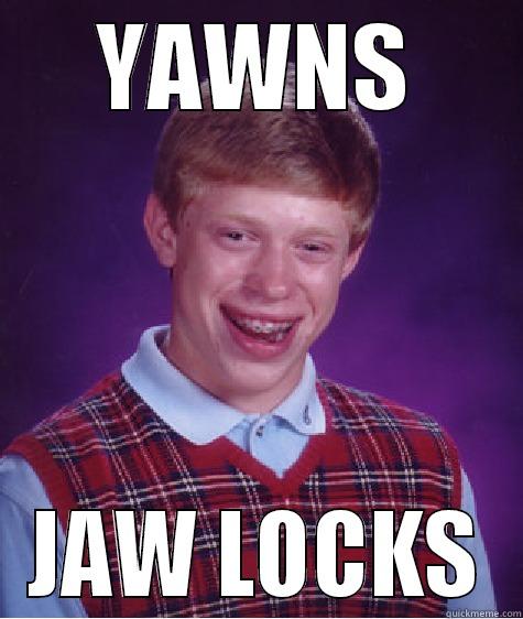 YAWNS JAW LOCKS Bad Luck Brian