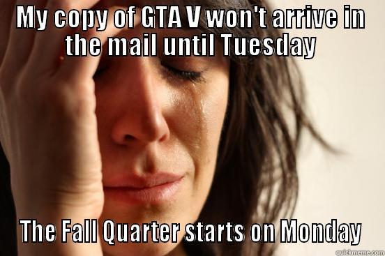 MY COPY OF GTA V WON'T ARRIVE IN THE MAIL UNTIL TUESDAY THE FALL QUARTER STARTS ON MONDAY First World Problems
