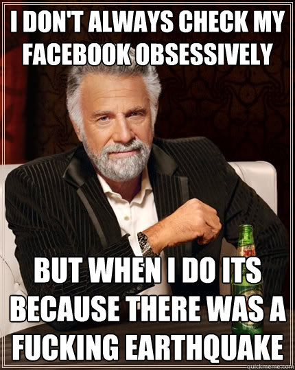 I don't always check my facebook obsessively  but when i do its because there was a fucking earthquake  The Most Interesting Man In The World
