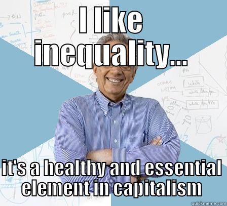 I LIKE INEQUALITY...  IT'S A HEALTHY AND ESSENTIAL ELEMENT IN CAPITALISM Engineering Professor