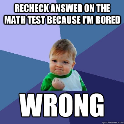 Recheck answer on the math test because i'm bored Wrong  Success Kid