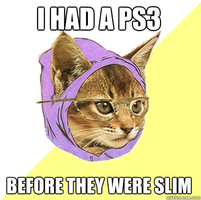 i had a ps3 before they were slim  Hipster Kitty